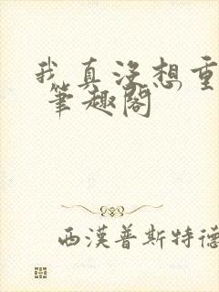 我真没想重生啊 笔趣阁