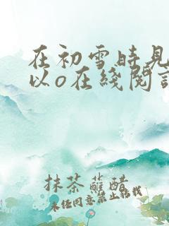 在初雪时见你江以o在线阅读