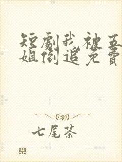 短剧我被五位姐姐倒追免费观看
