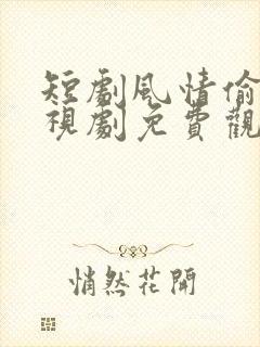 短剧风情偷吻电视剧免费观看全集