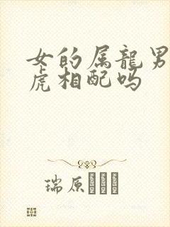 女的属龙男的属虎相配吗