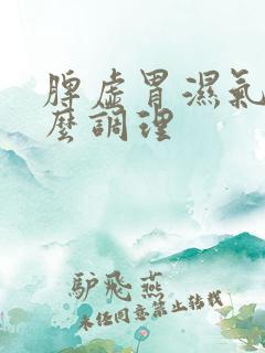脾虚胃湿气重怎么调理