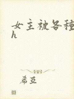 女主被各种调教h