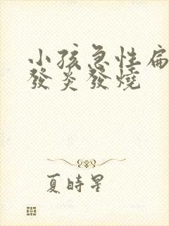 小孩急性扁桃体发炎发烧