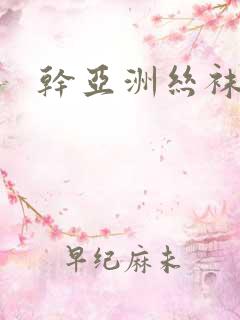 干亚洲丝袜美女