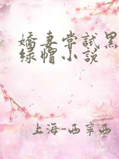 娇妻尝试黑鬼+绿帽小说