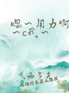 嗯～用力啊～嗯～c我～