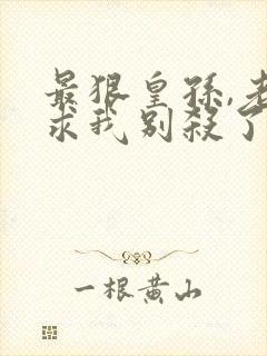 最狠皇孙,老朱求我别杀了免费阅读