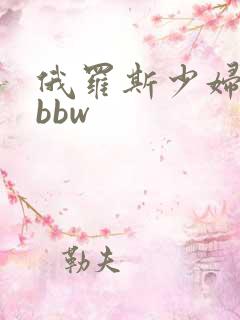 俄罗斯少妇极品bbw
