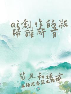ai创作的版权归谁所有