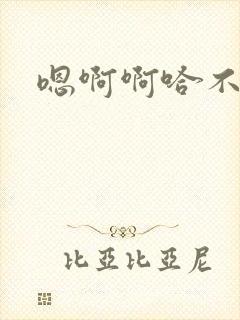 嗯啊啊哈不要嗯