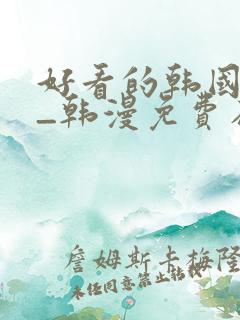 好看的韩国漫画_韩漫免费在线阅读