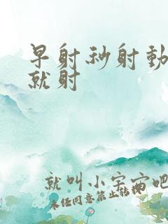 早射秒射动几下就射