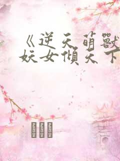 《逆天萌兽绝世妖女倾天下》