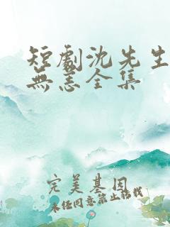 短剧沈先生别来无恙全集