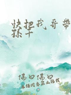 快把我哥带走 孙千