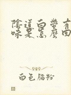 阴道白带有腥臭味是怎么回事