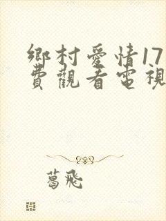 乡村爱情17免费观看电视剧全集
