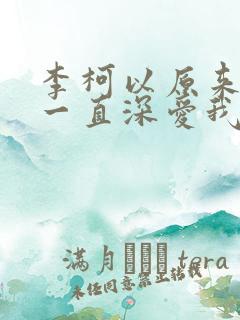 李柯以原来你也一直深爱我