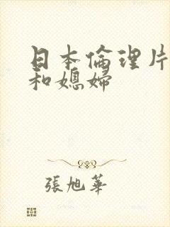 日本伦理片公公和媳妇