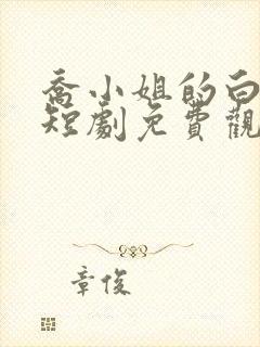 乔小姐的白月光短剧免费观看