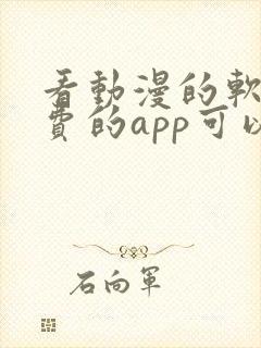 看动漫的软件免费的app可以下载