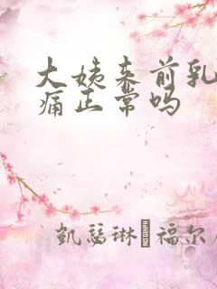 大姨来前乳房胀痛正常吗