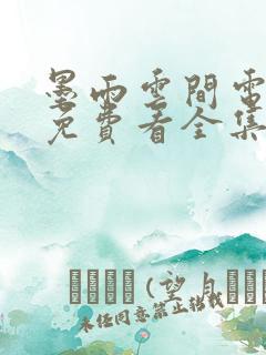 墨雨云间电视剧免费看全集更新