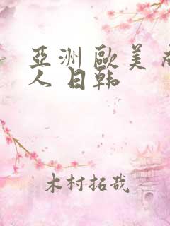 亚洲 欧美 成人 日韩