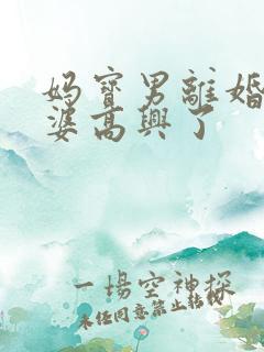 妈宝男离婚了婆婆高兴了