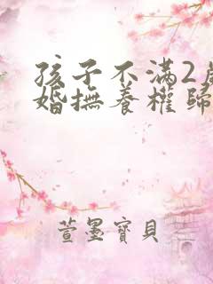 孩子不满2岁离婚抚养权归谁