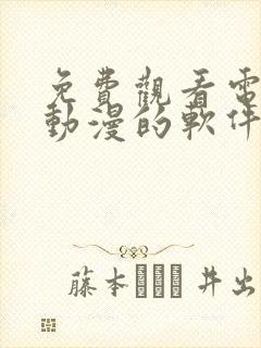 免费观看电视剧动漫的软件有哪些 app