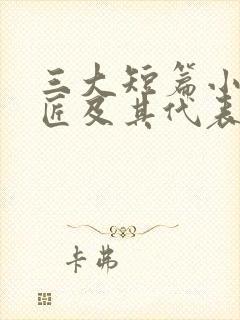 三大短篇小说巨匠及其代表作