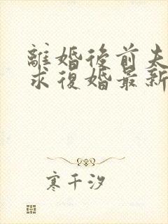 离婚后前夫哭着求复婚最新