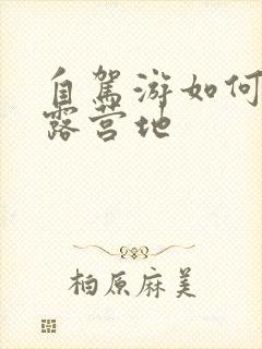 自驾游如何寻找露营地