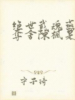 绝世武魂燕清羽夺舍陈枫是哪一章