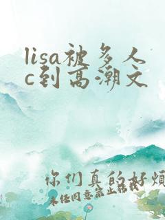 lisa被多人c到高潮文