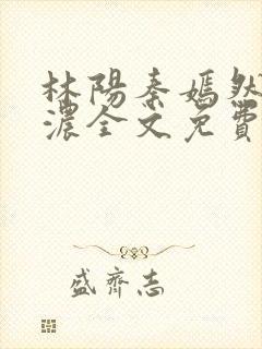 林阳秦嫣然秦墨浓全文免费阅读
