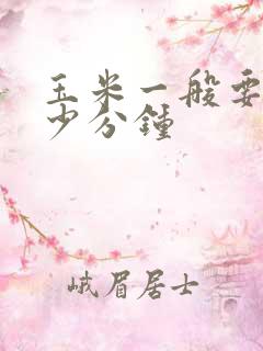 玉米一般要煮多少分钟