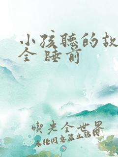 小孩听的故事大全 睡前