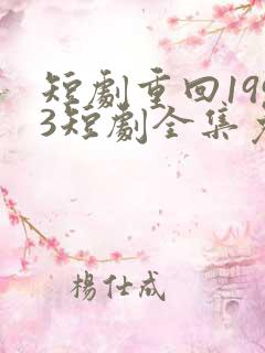 短剧重回1993短剧全集免费