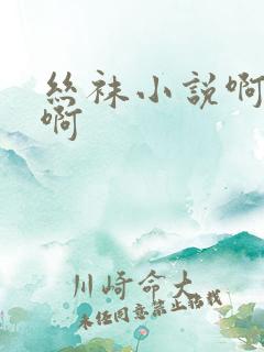 丝袜小说啊啊啊啊
