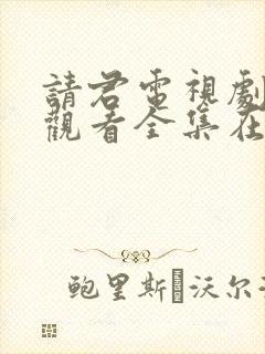 请君电视剧免费观看全集在线播放