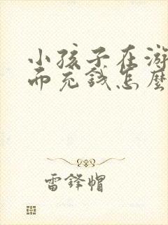 小孩子在游戏里面充钱怎么办