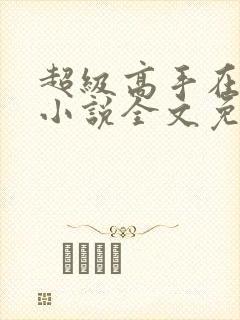 超级高手在都市小说全文免费阅读