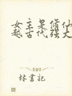 女主是修仙者穿越古代强大的小说