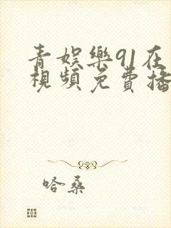 青娱乐91在线视频免费播放