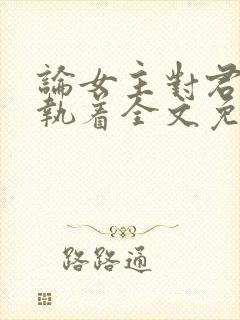 论女主对君子的执着全文免费阅读