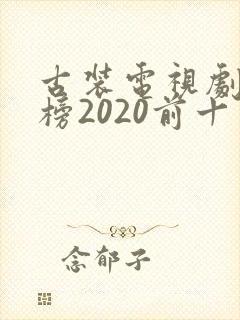 古装电视剧排行榜2020前十名