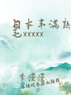 日本丰满熟妇多毛xxxxx